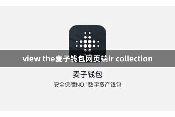 view the麦子钱包网页端ir collection