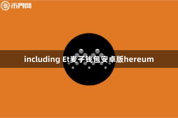 including Et麦子钱包安卓版hereum